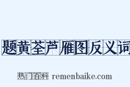 题黄荃芦雁图反义词是什么意思的图片